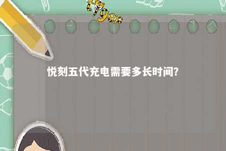 悦刻五代充电需要多长时间？ 